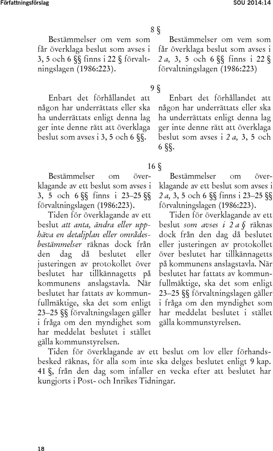 Bestämmelser om överklagande av ett beslut som avses i 3, 5 och 6 finns i 23 25 förvaltningslagen (1986:223).