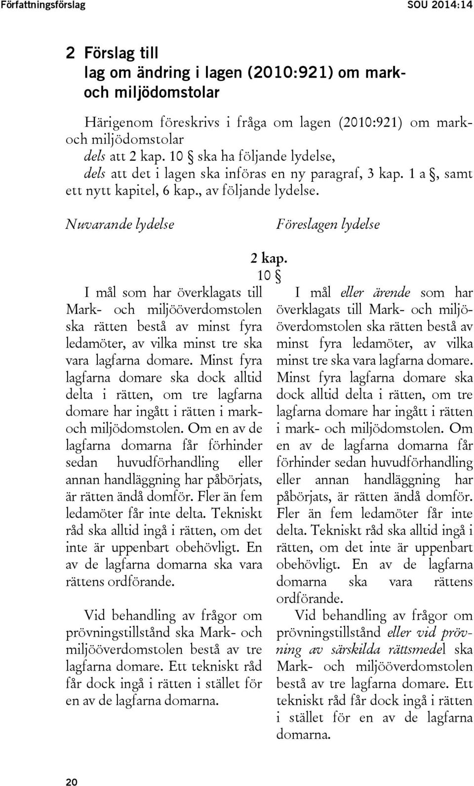 Nuvarande lydelse Föreslagen lydelse I mål som har överklagats till Mark- och miljööverdomstolen ska rätten bestå av minst fyra ledamöter, av vilka minst tre ska vara lagfarna domare.