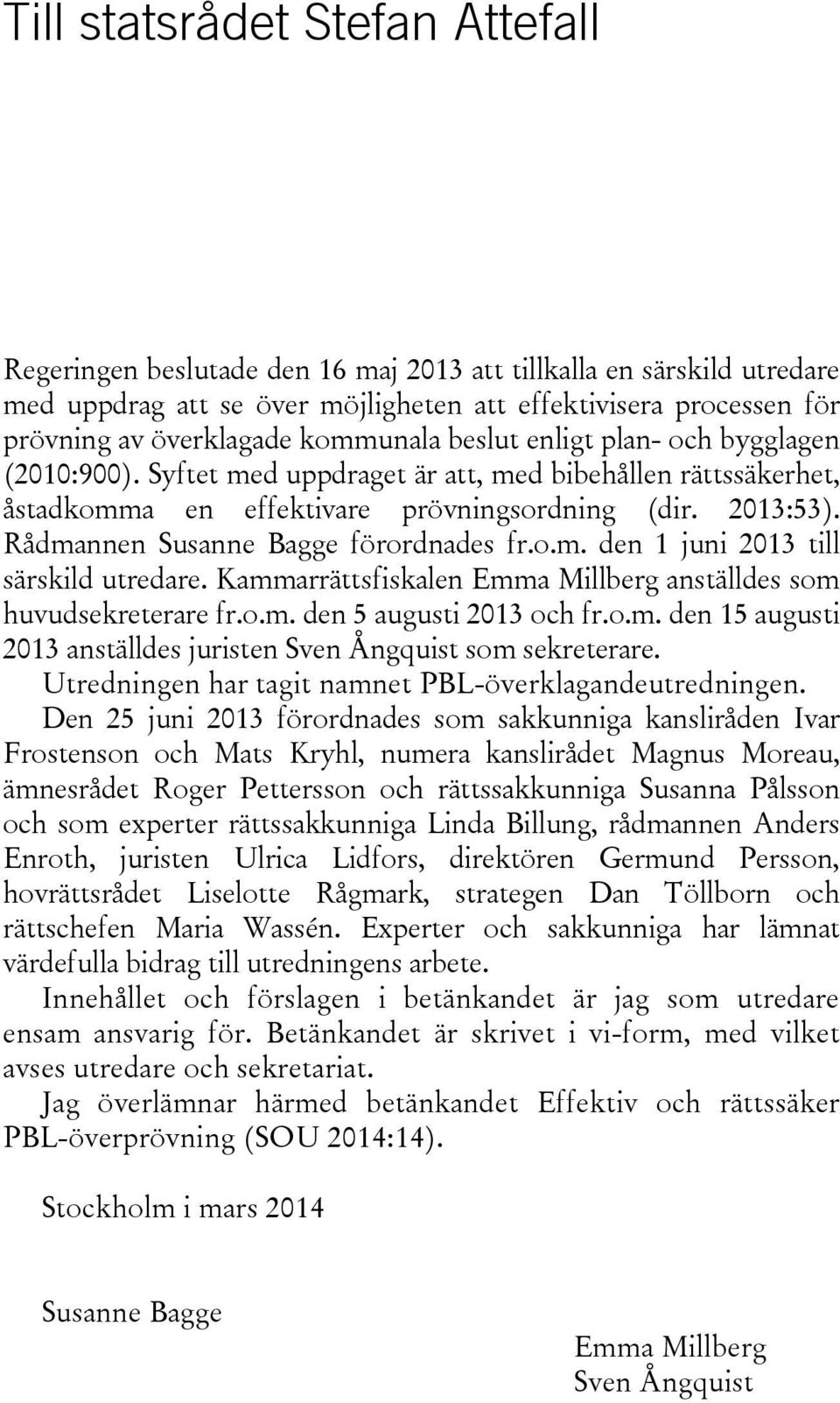 Rådmannen Susanne Bagge förordnades fr.o.m. den 1 juni 2013 till särskild utredare. Kammarrättsfiskalen Emma Millberg anställdes som huvudsekreterare fr.o.m. den 5 augusti 2013 och fr.o.m. den 15 augusti 2013 anställdes juristen Sven Ångquist som sekreterare.