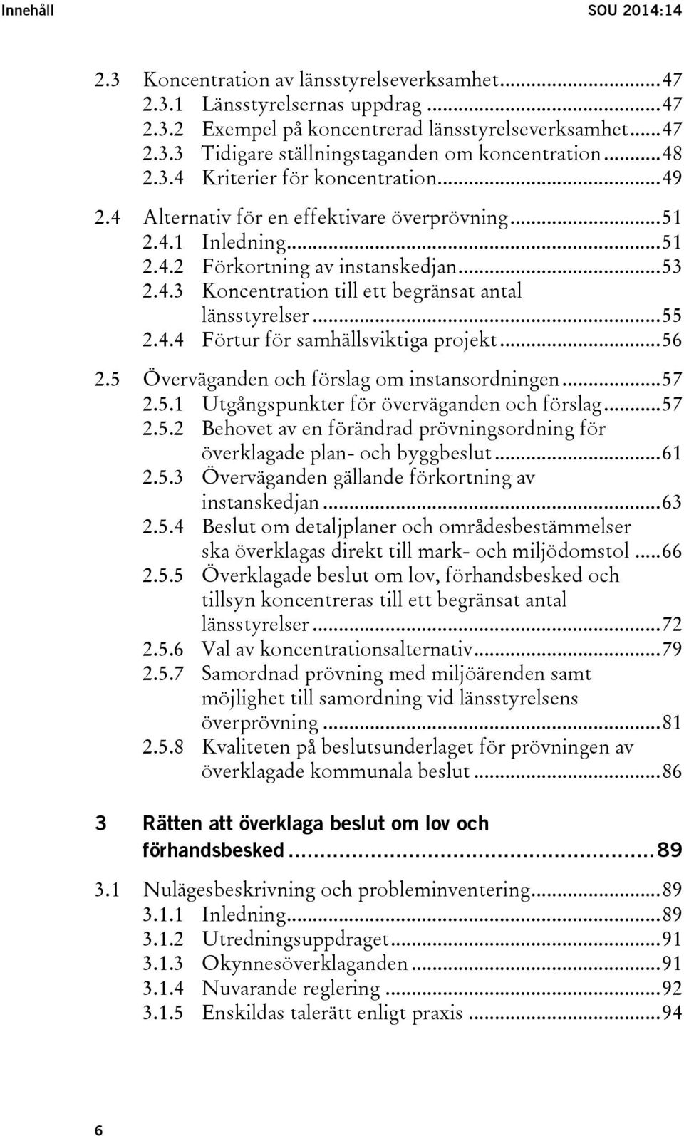 .. 55 2.4.4 Förtur för samhällsviktiga projekt... 56 2.5 Överväganden och förslag om instansordningen... 57 2.5.1 Utgångspunkter för överväganden och förslag... 57 2.5.2 Behovet av en förändrad prövningsordning för överklagade plan- och byggbeslut.