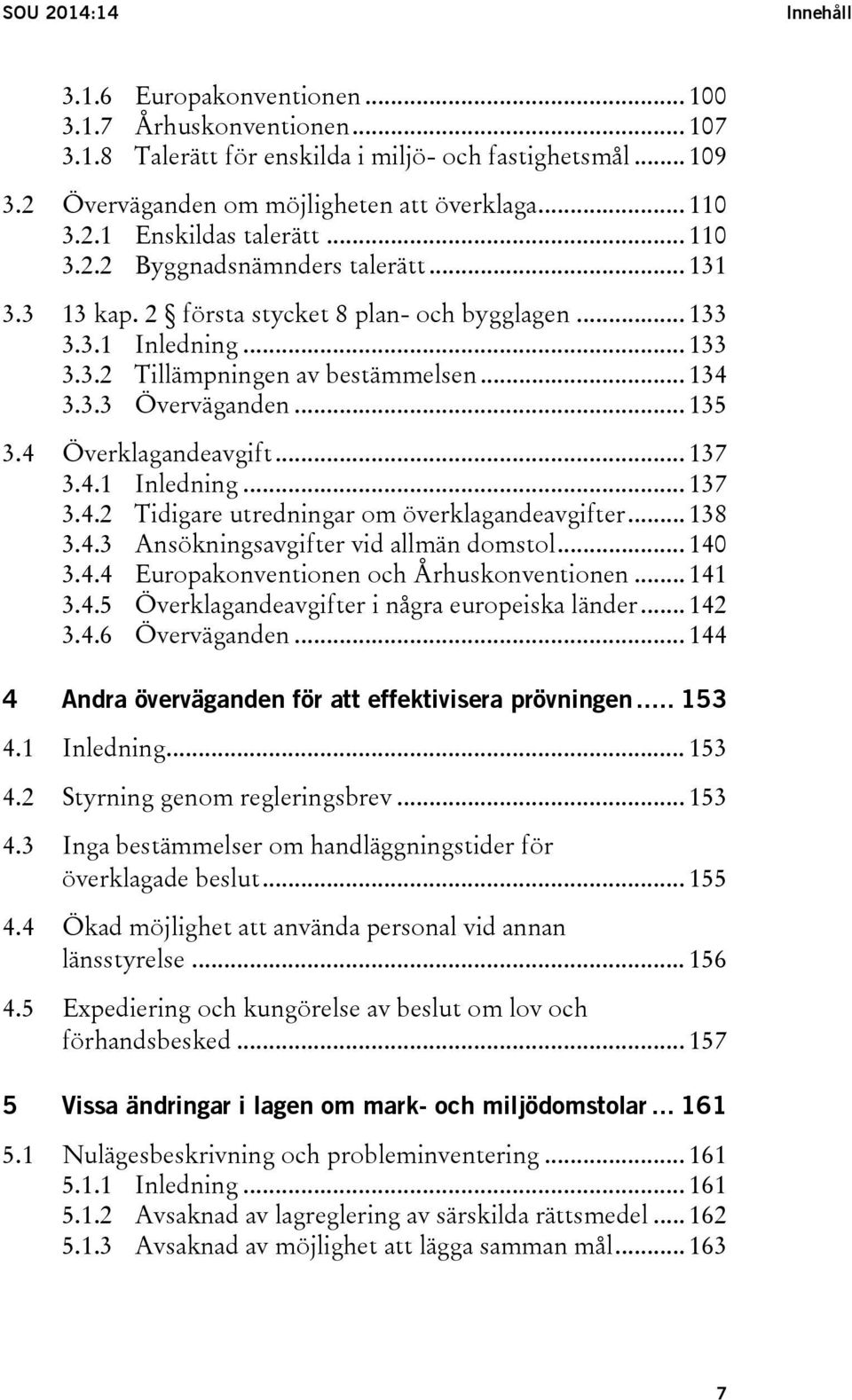 .. 135 3.4 Överklagandeavgift... 137 3.4.1 Inledning... 137 3.4.2 Tidigare utredningar om överklagandeavgifter... 138 3.4.3 Ansökningsavgifter vid allmän domstol... 140 3.4.4 Europakonventionen och Århuskonventionen.