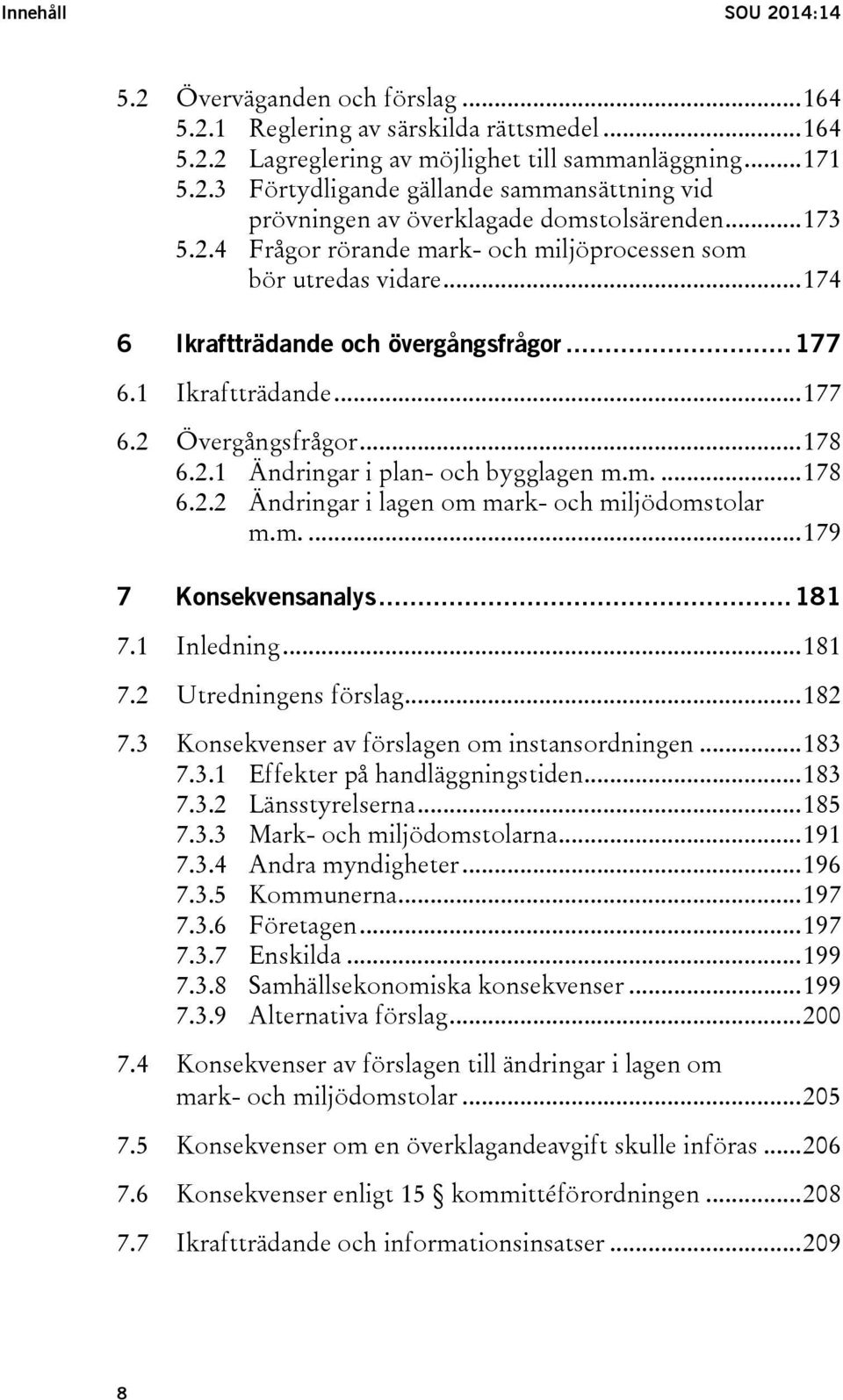 m.... 178 6.2.2 Ändringar i lagen om mark- och miljödomstolar m.m.... 179 7 Konsekvensanalys... 181 7.1 Inledning... 181 7.2 Utredningens förslag... 182 7.