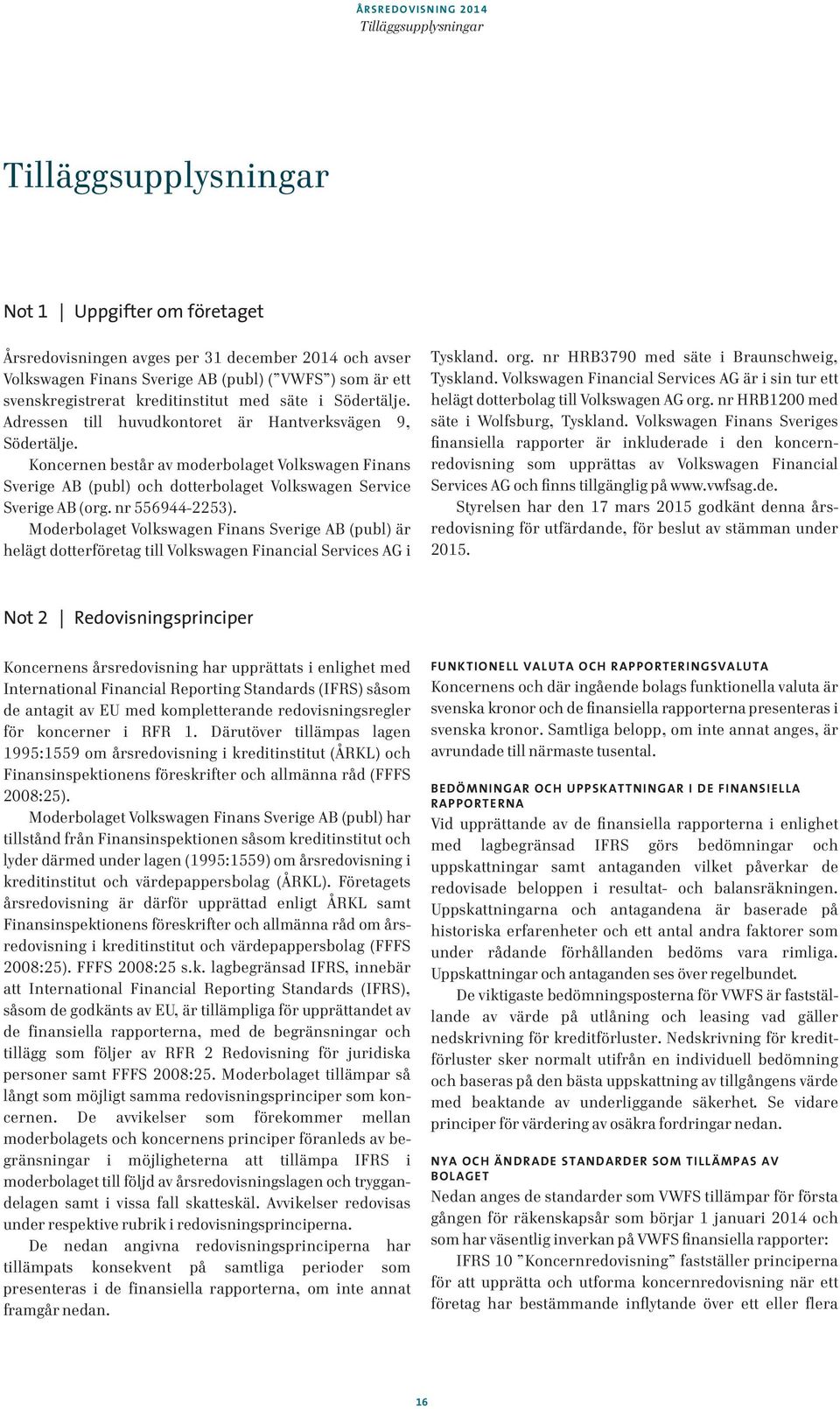 Koncernen består av moderbolaget Volkswagen Finans Sverige AB (publ) och dotterbolaget Volkswagen Service Sverige AB (org. nr 556944-2253).