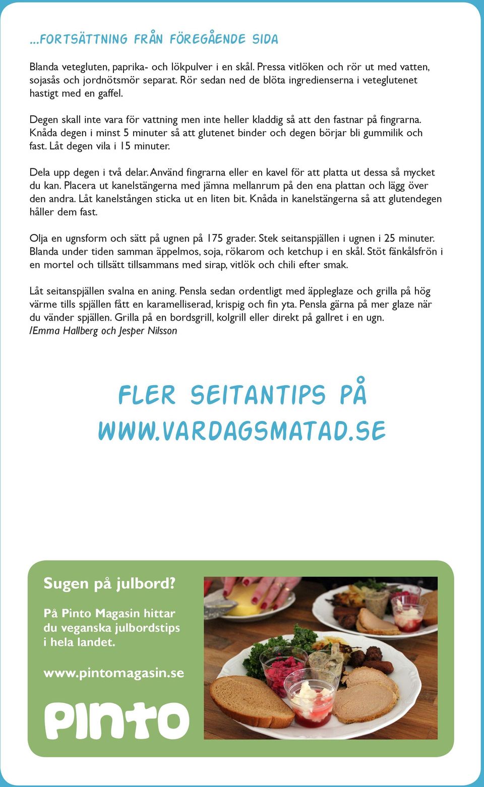 Knåda degen i minst 5 minuter så att glutenet binder och degen börjar bli gummilik och fast. Låt degen vila i 15 minuter. Dela upp degen i två delar.