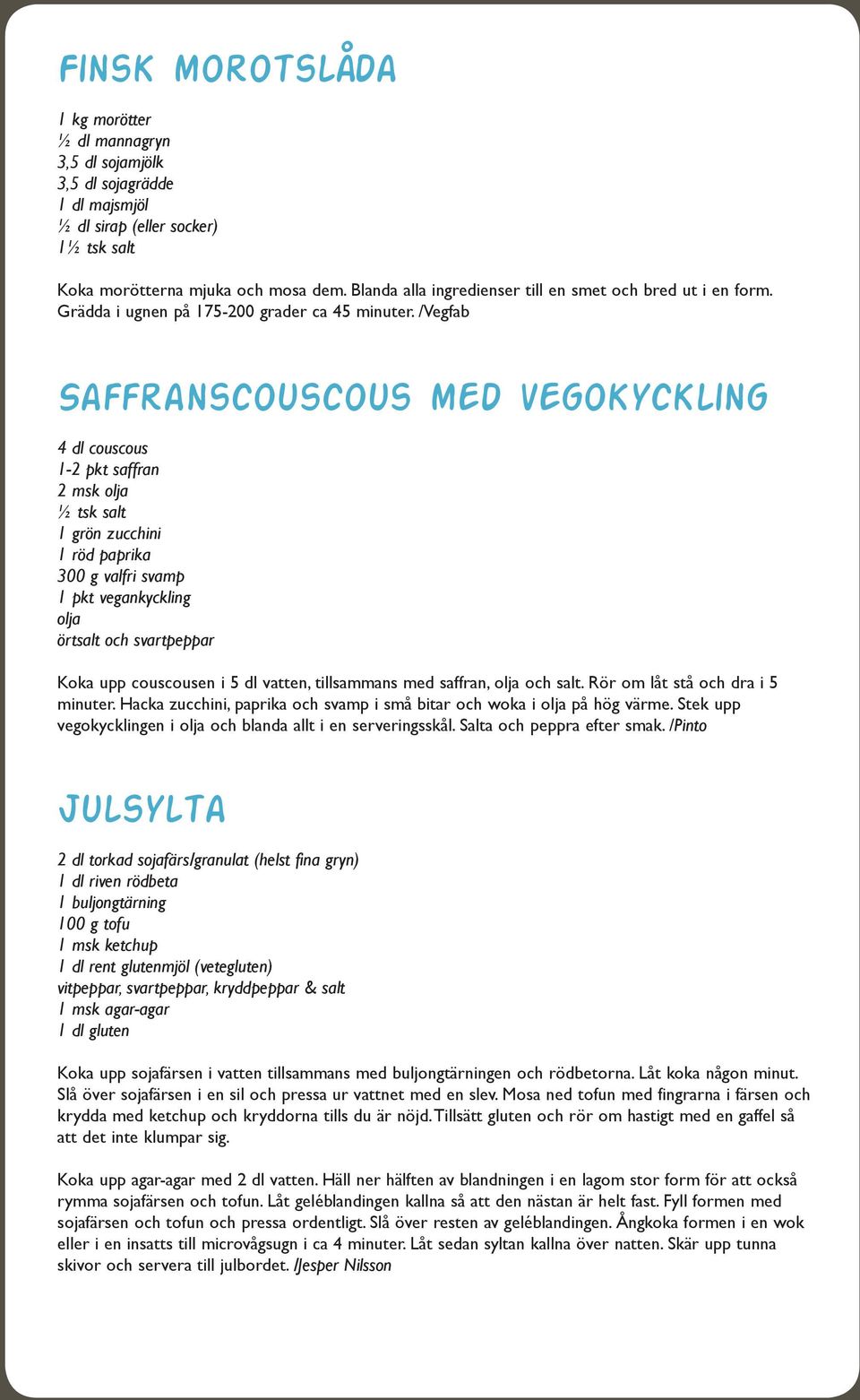 /Vegfab Saffranscouscous med vegokyckling 4 dl couscous 1-2 pkt saffran 2 msk olja ½ tsk salt 1 grön zucchini 1 röd paprika 300 g valfri svamp 1 pkt vegankyckling olja örtsalt och svartpeppar Koka