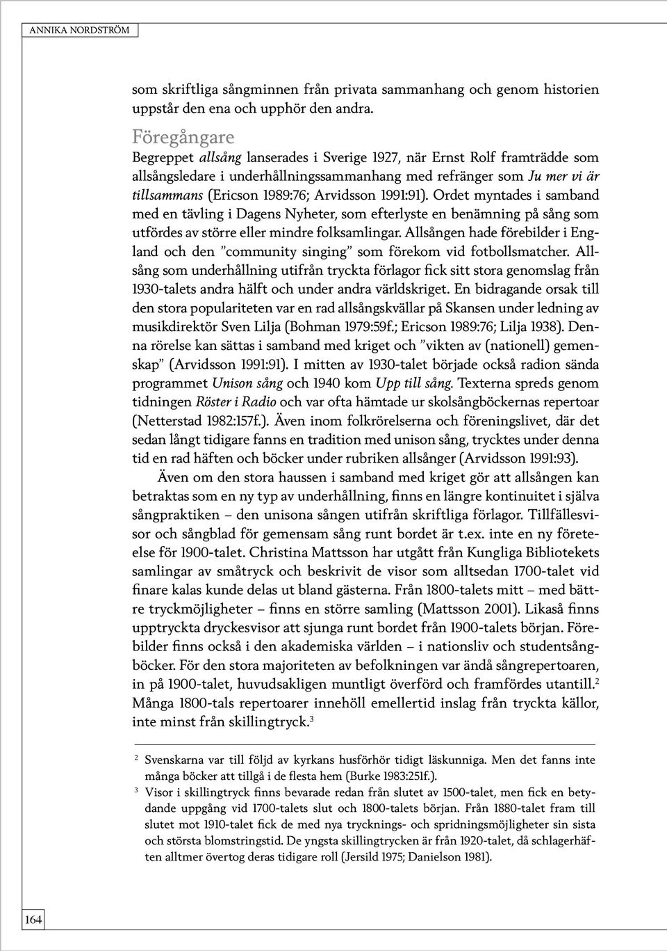 1991:91). Ordet myntades i samband med en tävling i Dagens Nyheter, som efterlyste en benämning på sång som utfördes av större eller mindre folksamlingar.