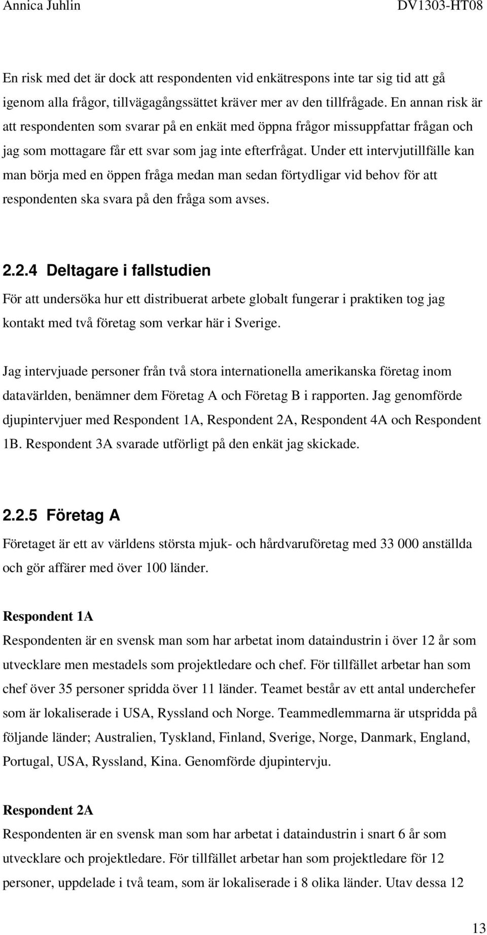 Under ett intervjutillfälle kan man börja med en öppen fråga medan man sedan förtydligar vid behov för att respondenten ska svara på den fråga som avses. 2.