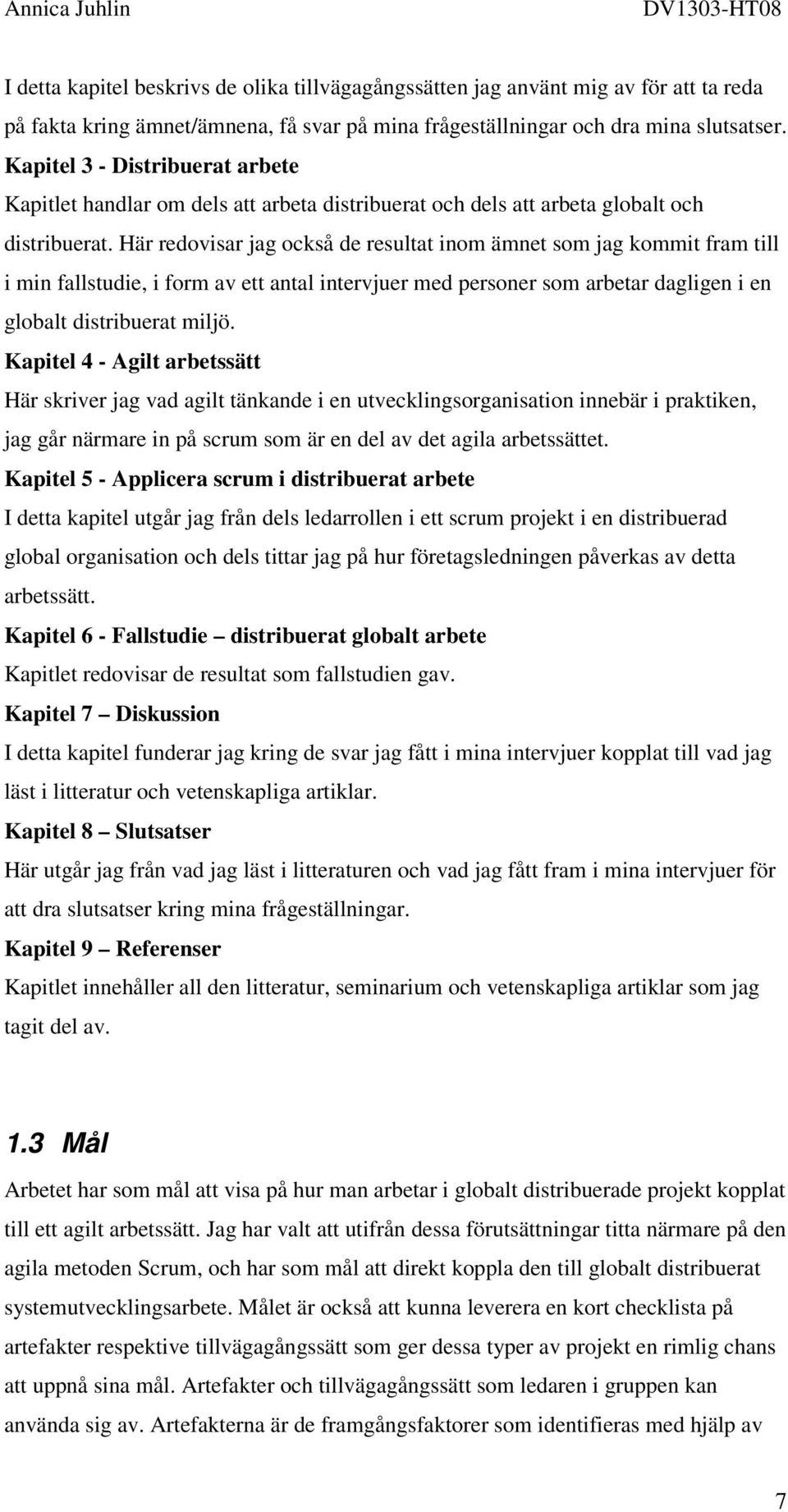 Här redovisar jag också de resultat inom ämnet som jag kommit fram till i min fallstudie, i form av ett antal intervjuer med personer som arbetar dagligen i en globalt distribuerat miljö.