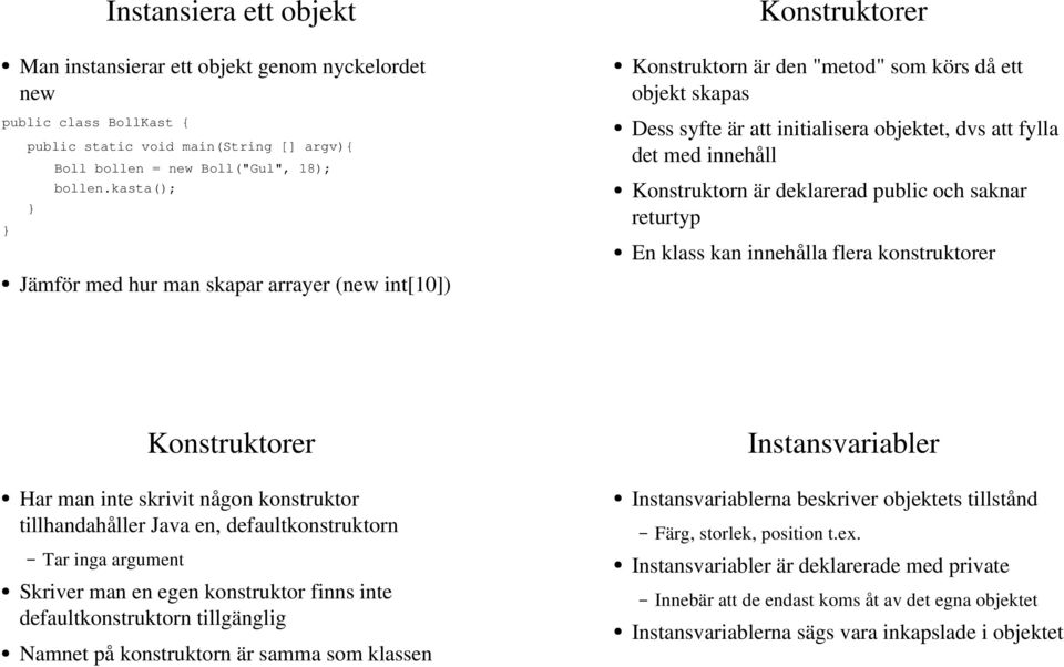 är deklarerad public och saknar returtyp En klass kan innehålla flera konstruktorer Har man inte skrivit någon konstruktor tillhandahåller Java en, defaultkonstruktorn Tar inga argument Skriver man