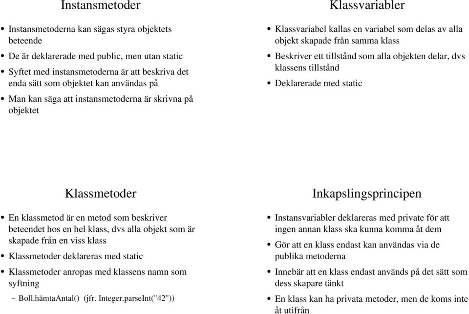 delar, dvs klassens tillstånd Deklarerade med static Klassmetoder En klassmetod är en metod som beskriver beteendet hos en hel klass, dvs alla objekt som är skapade från en viss klass Klassmetoder