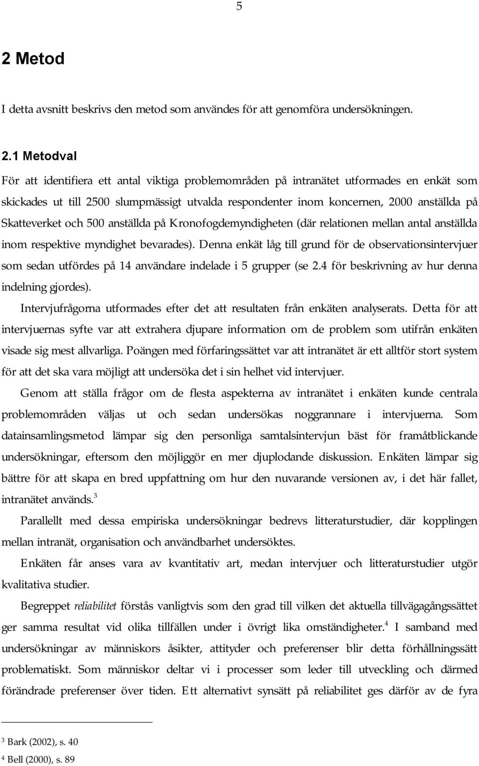 respektive myndighet bevarades). Denna enkät låg till grund för de observationsintervjuer som sedan utfördes på 14 användare indelade i 5 grupper (se 2.