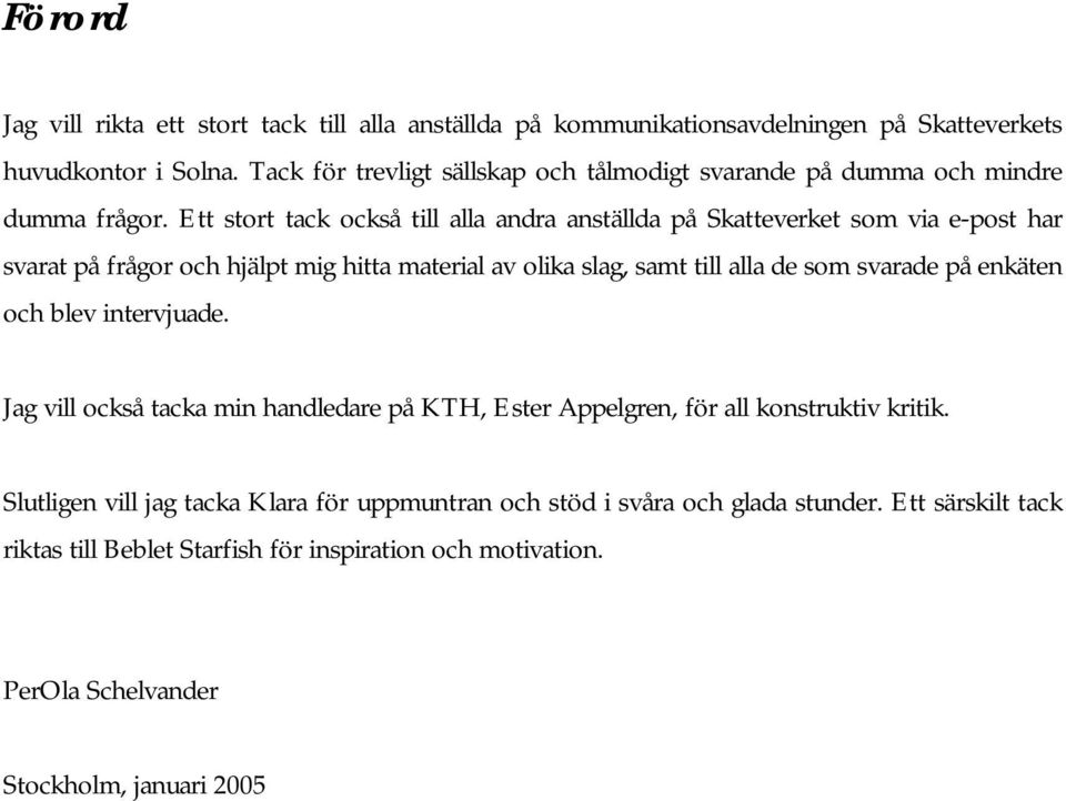 Ett stort tack också till alla andra anställda på Skatteverket som via e-post har svarat på frågor och hjälpt mig hitta material av olika slag, samt till alla de som svarade på