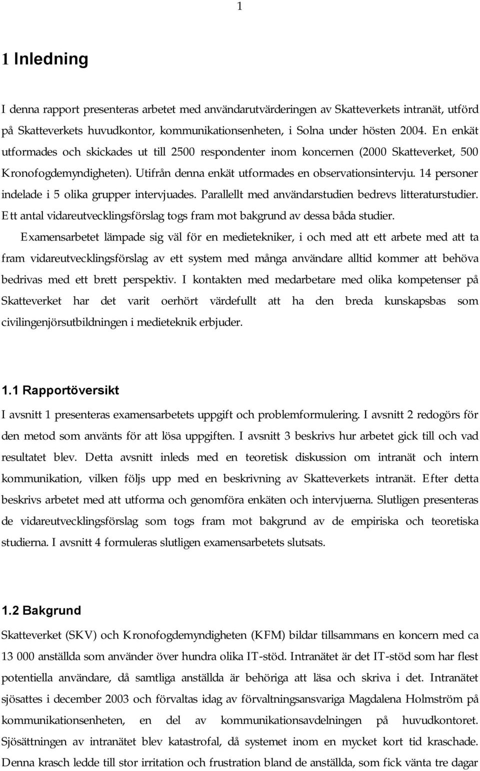 14 personer indelade i 5 olika grupper intervjuades. Parallellt med användarstudien bedrevs litteraturstudier. Ett antal vidareutvecklingsförslag togs fram mot bakgrund av dessa båda studier.