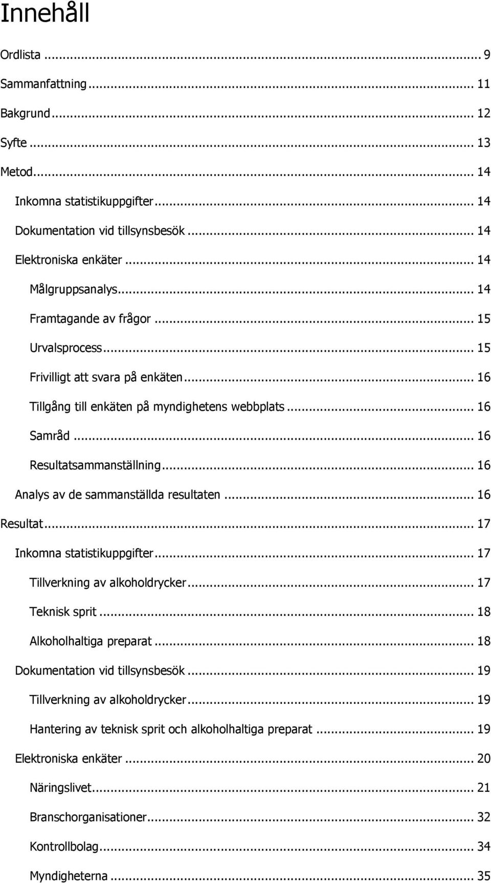 .. 16 Analys av de sammanställda resultaten... 16 Resultat... 17 Inkomna statistikuppgifter... 17 Tillverkning av alkoholdrycker... 17 Teknisk sprit... 18 Alkoholhaltiga preparat.