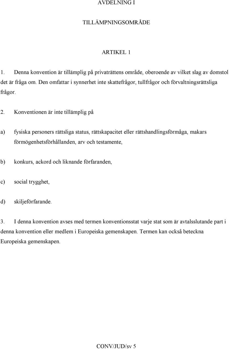 Konventionen är inte tillämplig på a) fysiska personers rättsliga status, rättskapacitet eller rättshandlingsförmåga, makars förmögenhetsförhållanden, arv och testamente, b)