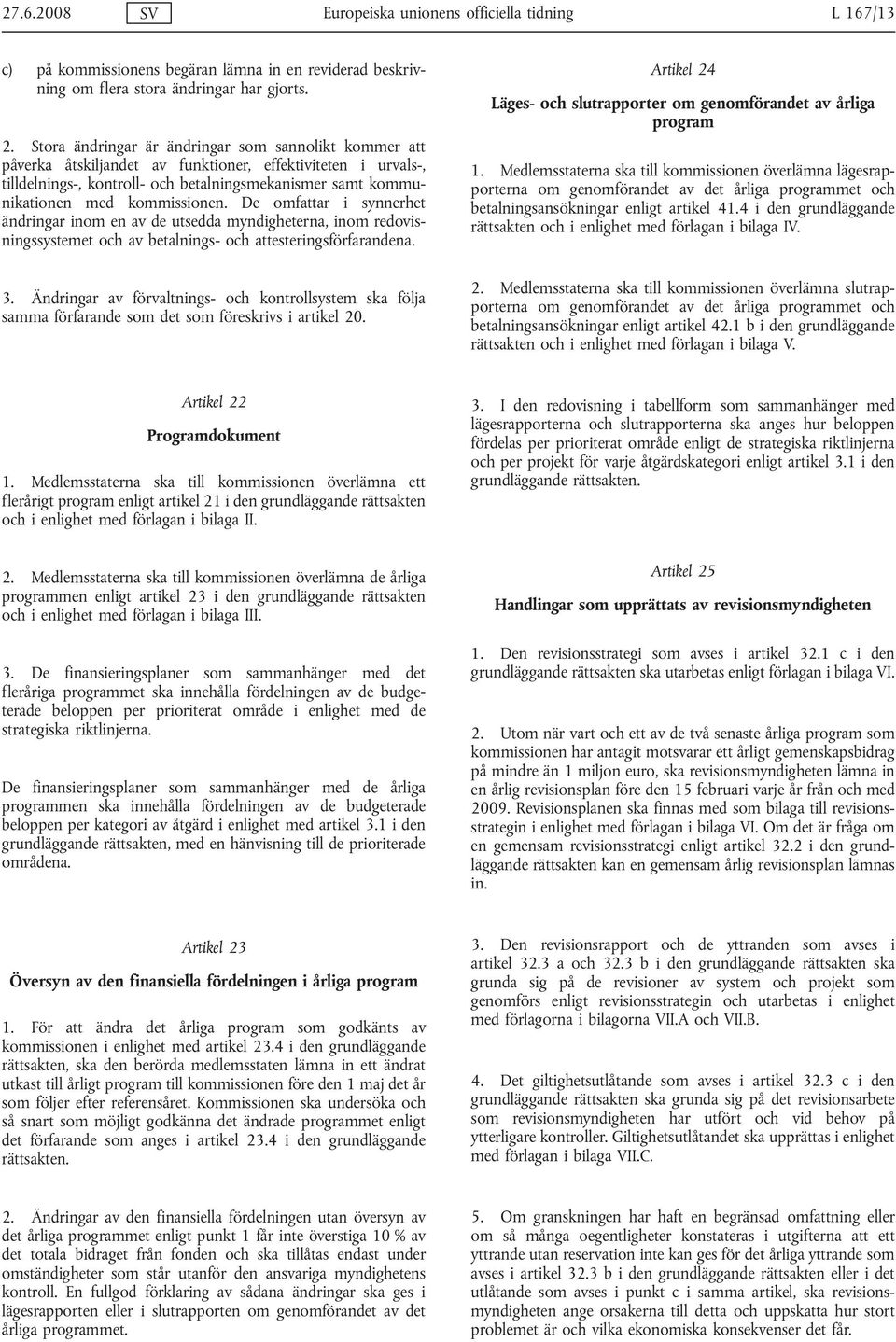 kommissionen. De omfattar i synnerhet ändringar inom en av de utsedda myndigheterna, inom redovisningssystemet och av betalnings- och attesteringsförfarandena. 3.