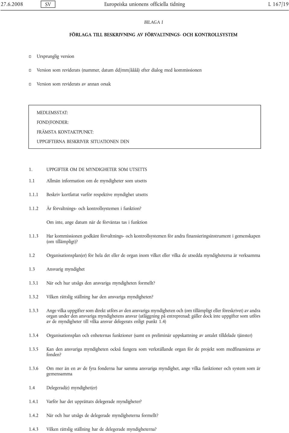 UPPGIFTER OM DE MYNDIGHETER SOM UTSETTS 1.1 Allmän information om de myndigheter som utsetts 1.1.1 Beskriv kortfattat varför respektive myndighet utsetts 1.1.2 Är förvaltnings- och kontrollsystemen i funktion?