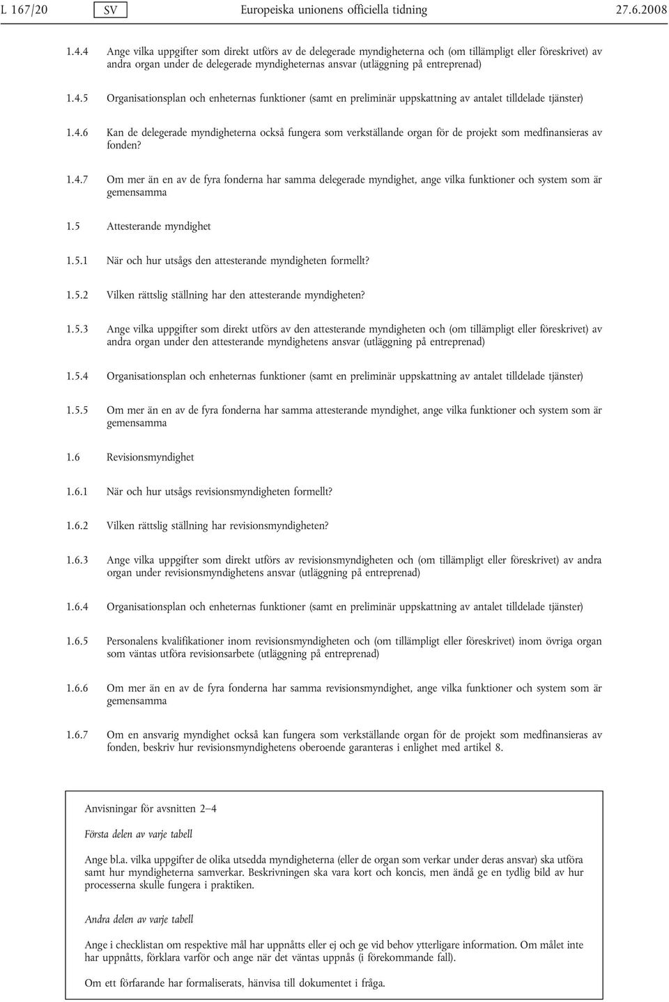 4.6 Kan de delegerade myndigheterna också fungera som verkställande organ för de projekt som medfinansieras av fonden? 1.4.7 Om mer än en av de fyra fonderna har samma delegerade myndighet, ange vilka funktioner och system som är gemensamma 1.