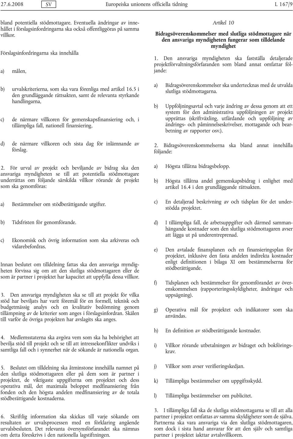 5 i den grundläggande rättsakten, samt de relevanta styrkande handlingarna, c) de närmare villkoren för gemenskapsfinansiering och, i tillämpliga fall, nationell finansiering, d) de närmare villkoren