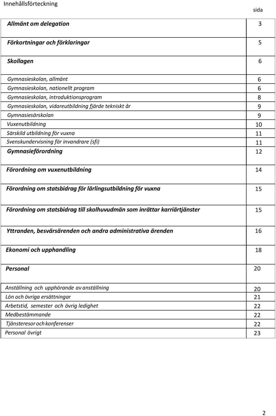 Förordning om vuxenutbildning 14 Förordning om statsbidrag för lärlingsutbildning för vuxna 15 Förordning om statsbidrag till skolhuvudmän som inrättar karriärtjänster 15 Yttranden, besvärsärenden