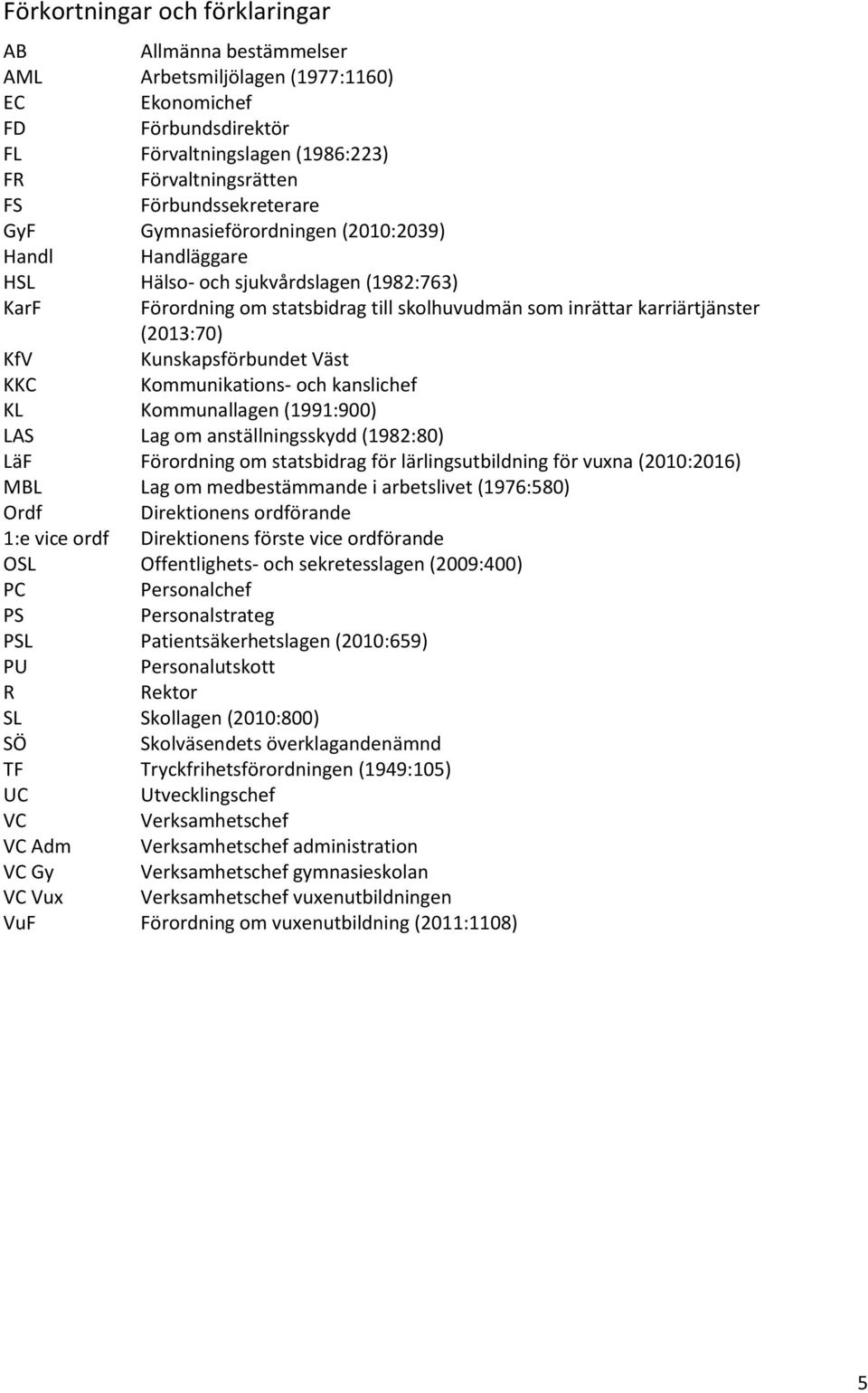 Kunskapsförbundet Väst KKC Kommunikations- och kanslichef KL Kommunallagen (1991:900) LAS Lag om anställningsskydd (1982:80) LäF Förordning om statsbidrag för lärlingsutbildning för vuxna (2010:2016)