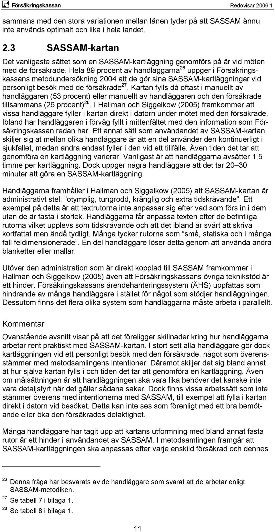 Hela 89 procent av handläggarna 26 uppger i Försäkringskassans metodundersökning 2004 att de gör sina SASSAM-kartläggningar vid personligt besök med de försäkrade 27.