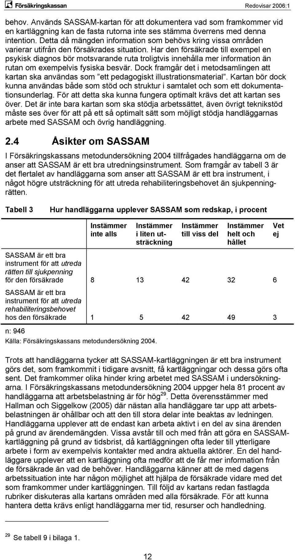 Har den försäkrade till exempel en psykisk diagnos bör motsvarande ruta troligtvis innehålla mer information än rutan om exempelvis fysiska besvär.