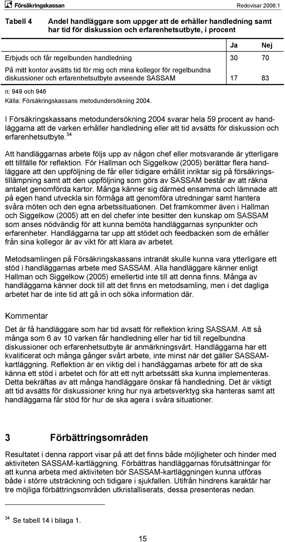 handläggarna att de varken erhåller handledning eller att tid avsätts för diskussion och erfarenhetsutbyte.