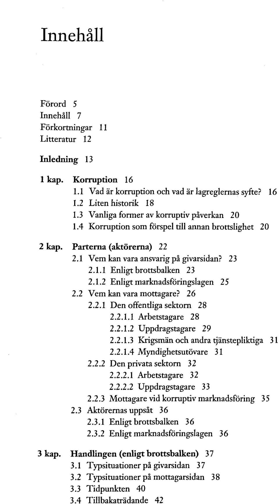 1.2 Enligt marknadsfôringslagen 25 2.2 Vem kan vara mottagare? 26 2.2.1 Den offentliga sektorn 28 2.2.1.1 Arbetstagare 28 2.2.1.2 Uppdragstagare 29 2.2.1.3 Krigsmân och andra tjânstepliktiga 31 2.2.1 A Myndighetsutôvare 31 2.