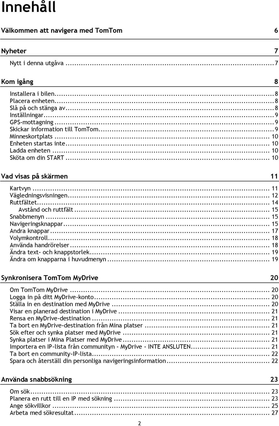 .. 12 Ruttfältet... 14 Avstånd och ruttfält... 15 Snabbmenyn... 15 Navigeringsknappar... 15 Andra knappar... 17 Volymkontroll... 18 Använda handrörelser... 18 Ändra text- och knappstorlek.