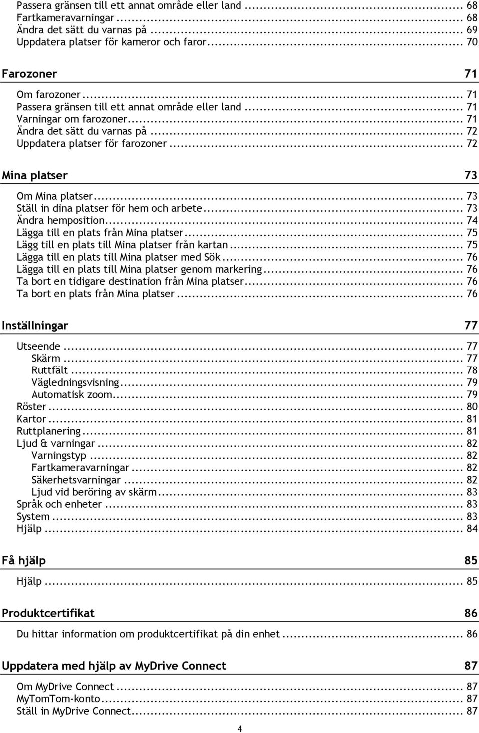 .. 73 Ställ in dina platser för hem och arbete... 73 Ändra hemposition... 74 Lägga till en plats från Mina platser... 75 Lägg till en plats till Mina platser från kartan.