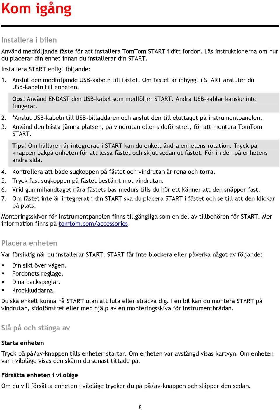 Använd ENDAST den USB-kabel som medföljer START. Andra USB-kablar kanske inte fungerar. 2. *Anslut USB-kabeln till USB-billaddaren och anslut den till eluttaget på instrumentpanelen. 3.