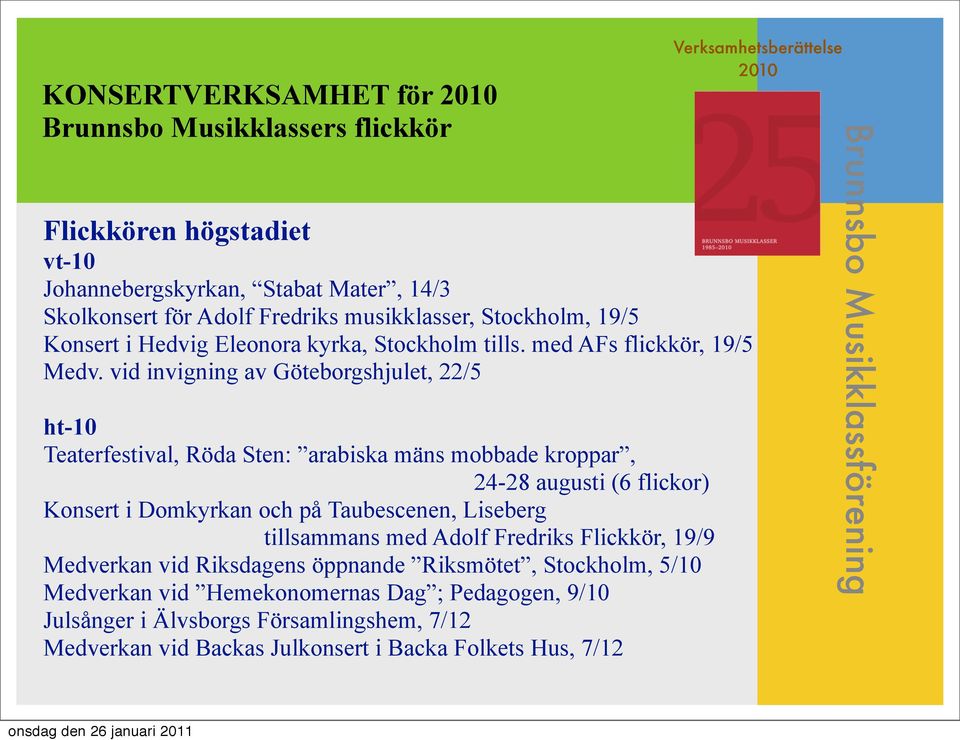 vid invigning av Göteborgshjulet, 22/5 ht-10 Teaterfestival, Röda Sten: arabiska mäns mobbade kroppar, 24-28 augusti (6 flickor) Konsert i Domkyrkan och på Taubescenen,