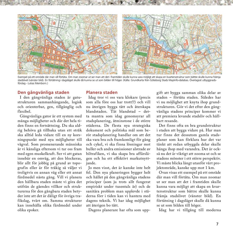 En förtätning i dagsläget skulle då kunna se ut som bilden till höger. (Källa: Grundkarta från Göteborg Stads MapInfo-databas. Överlagrat utbyggnadsförslag - Lukas Memborn.