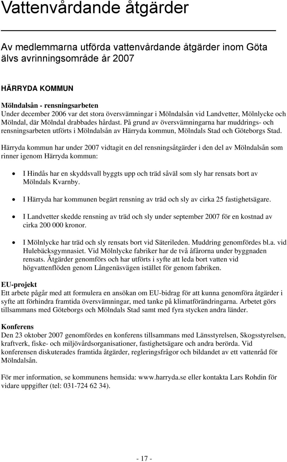 På grund av översvämningarna har muddrings- och rensningsarbeten utförts i Mölndalsån av Härryda kommun, Mölndals Stad och Göteborgs Stad.