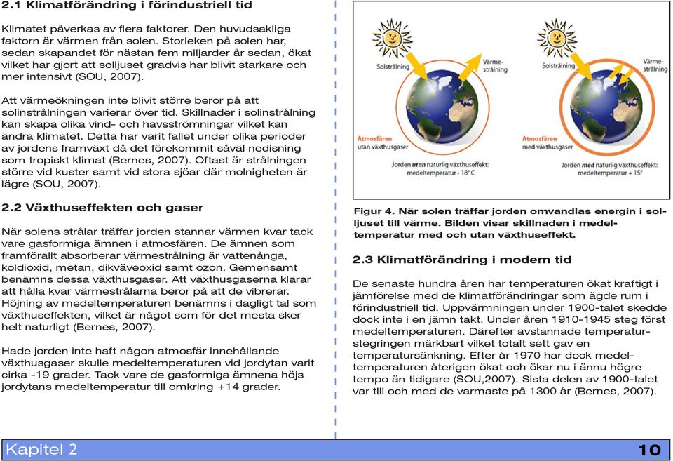 Att värmeökningen inte blivit större beror på att solinstrålningen varierar över tid. Skillnader i solinstrålning kan skapa olika vind- och havsströmningar vilket kan ändra klimatet.