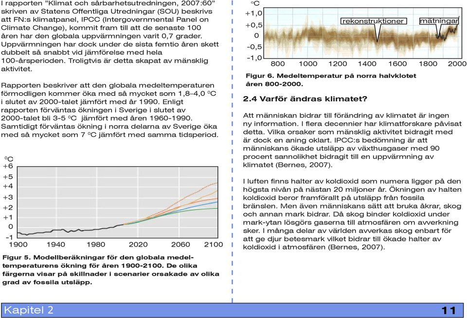 Troligtvis är detta skapat av mänsklig aktivitet. Rapporten beskriver att den globala medeltemperaturen förmodligen kommer öka med så mycket som 1,8 4,0 0 C i slutet av 2000-talet jämfört med år 1990.