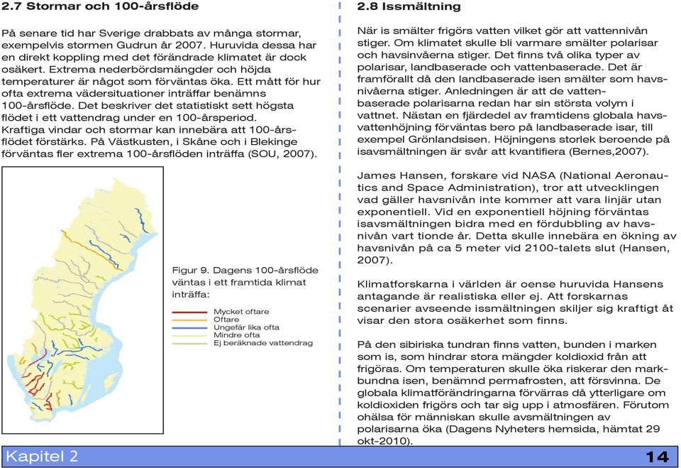 Det beskriver det statistiskt sett högsta flödet i ett vattendrag under en 100-årsperiod. Kraftiga vindar och stormar kan innebära att 100-årsflödet förstärks.