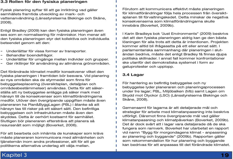 Hon menar att den fysiska planeringen styr det kollektiva och individuella beteendet genom att den: - Underlättar för vissa former av transporter. - Behandlar boendefrågor.