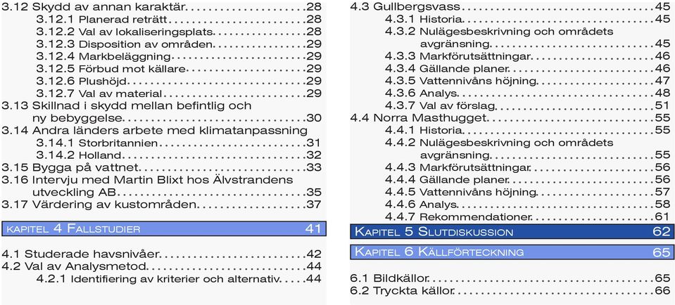 15 Bygga på vattnet 33 3.16 Intervju med Martin Blixt hos Älvstrandens utveckling AB 35 3.17 Värdering av kustområden 37 4.1 Studerade havsnivåer 42 4.2 Val av Analysmetod 44 4.2.1 Identifiering av kriterier och alternativ 44 4.