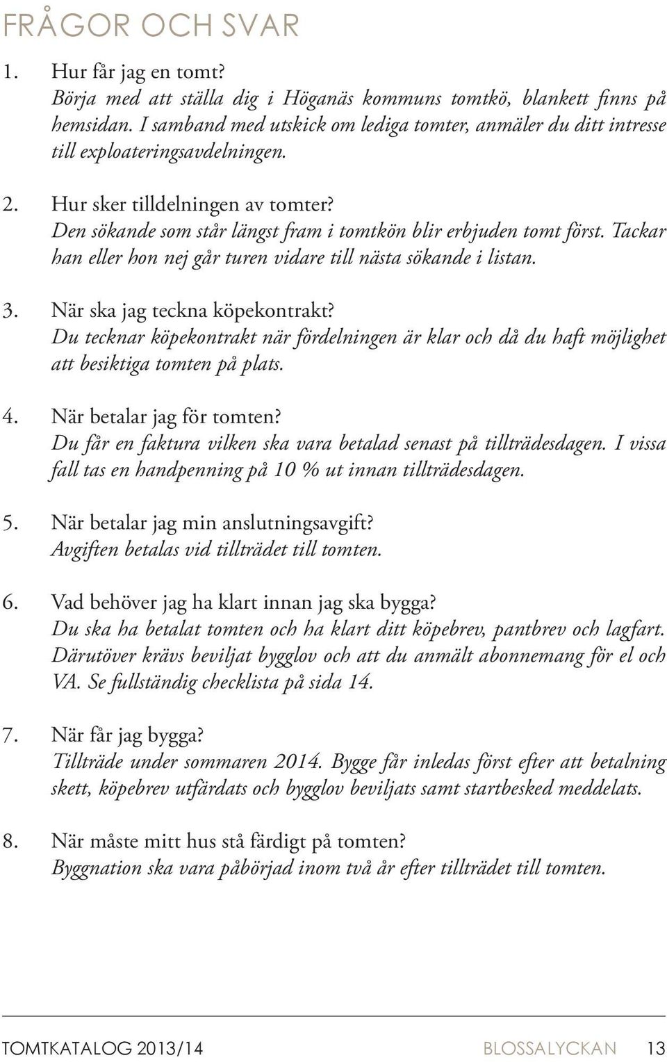 Den sökande som står längst fram i tomtkön blir erbjuden tomt först. Tackar han eller hon nej går turen vidare till nästa sökande i listan. När ska jag teckna köpekontrakt?