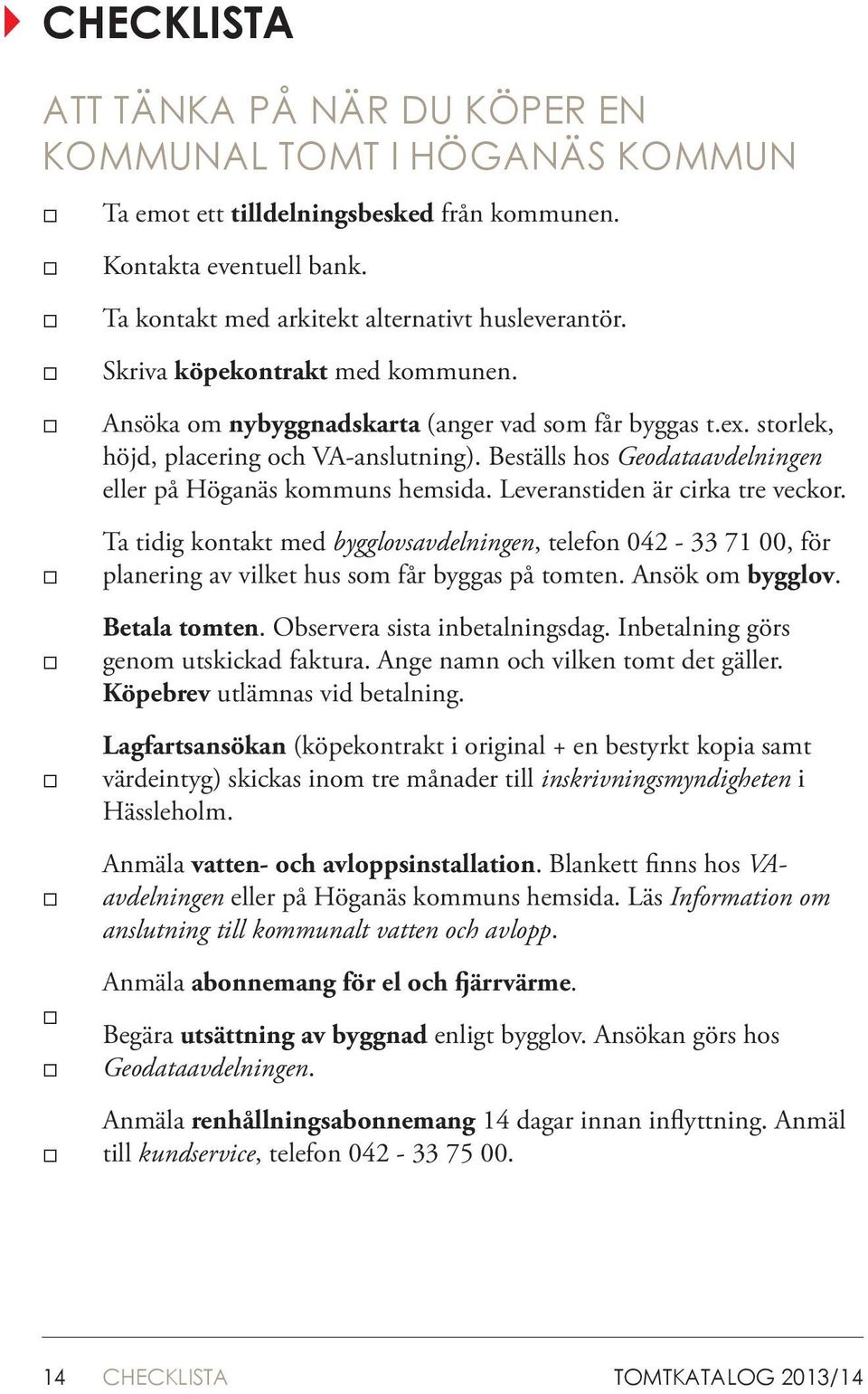 Beställs hos Geodataavdelningen eller på Höganäs kommuns hemsida. Leveranstiden är cirka tre veckor.