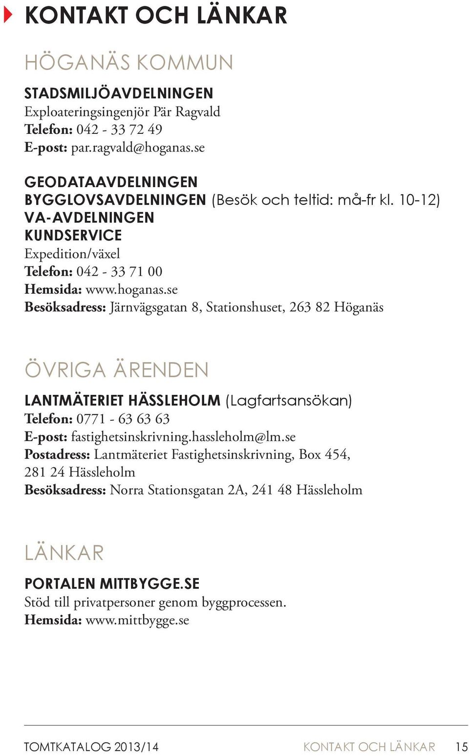 se Besöksadress: Järnvägsgatan 8, Stationshuset, 263 82 Höganäs ÖVRIGA ÄRENDEN LANTMÄTERIET HÄSSLEHOLM (Lagfartsansökan) Telefon: 0771-63 63 63 E-post: fastighetsinskrivning.hassleholm@lm.