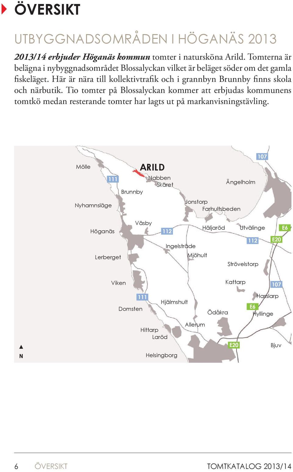 Här är nära till kollektivtrafik och i grannbyn Brunnby finns skola och närbutik.