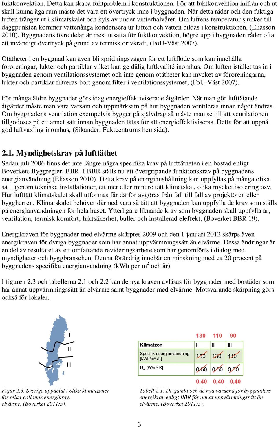 Om luftens temperatur sjunker till daggpunkten kommer vattenånga kondensera ur luften och vatten bildas i konstruktionen, (Eliasson 2010).