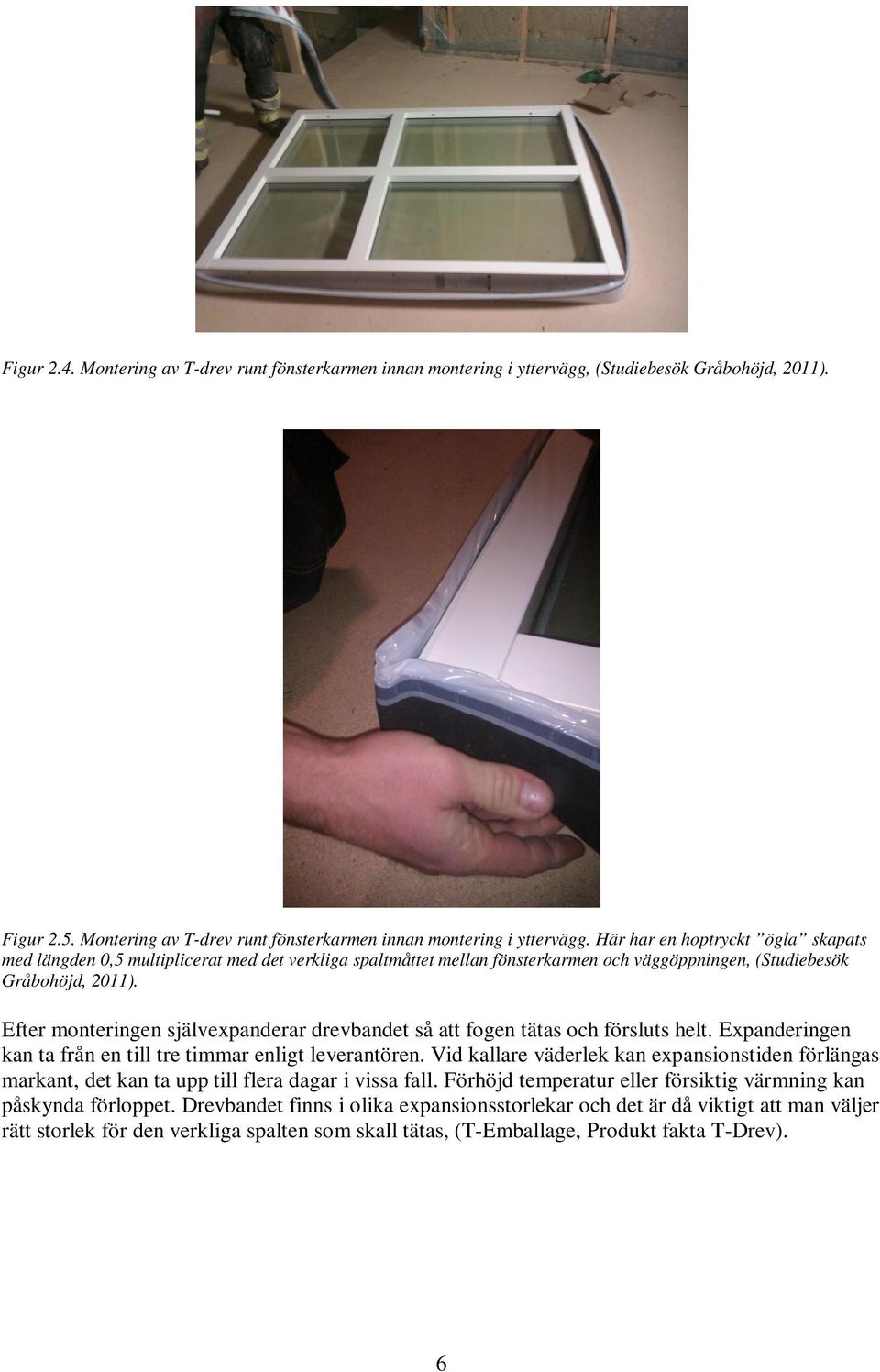 Här har en hoptryckt ögla skapats med längden 0,5 multiplicerat med det verkliga spaltmåttet mellan fönsterkarmen och väggöppningen, (Studiebesök Gråbohöjd, 2011).