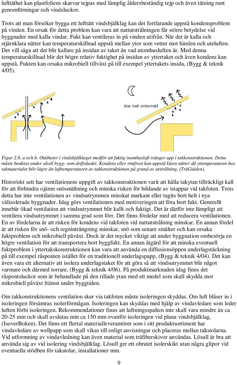 En orsak för detta problem kan vara att nattutstrålningen får större betydelse vid byggnader med kalla vindar. Fukt kan ventileras in på vinden utifrån.