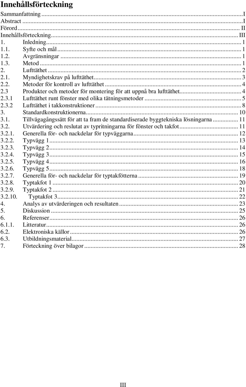 .. 5 2.3.2 Lufttäthet i takkonstruktioner... 8 3. Standardkonstruktionerna... 10 3.1. Tillvägagångssätt för att ta fram de standardiserade byggtekniska lösningarna... 11 3.2. Utvärdering och reslutat av typritningarna för fönster och takfot.