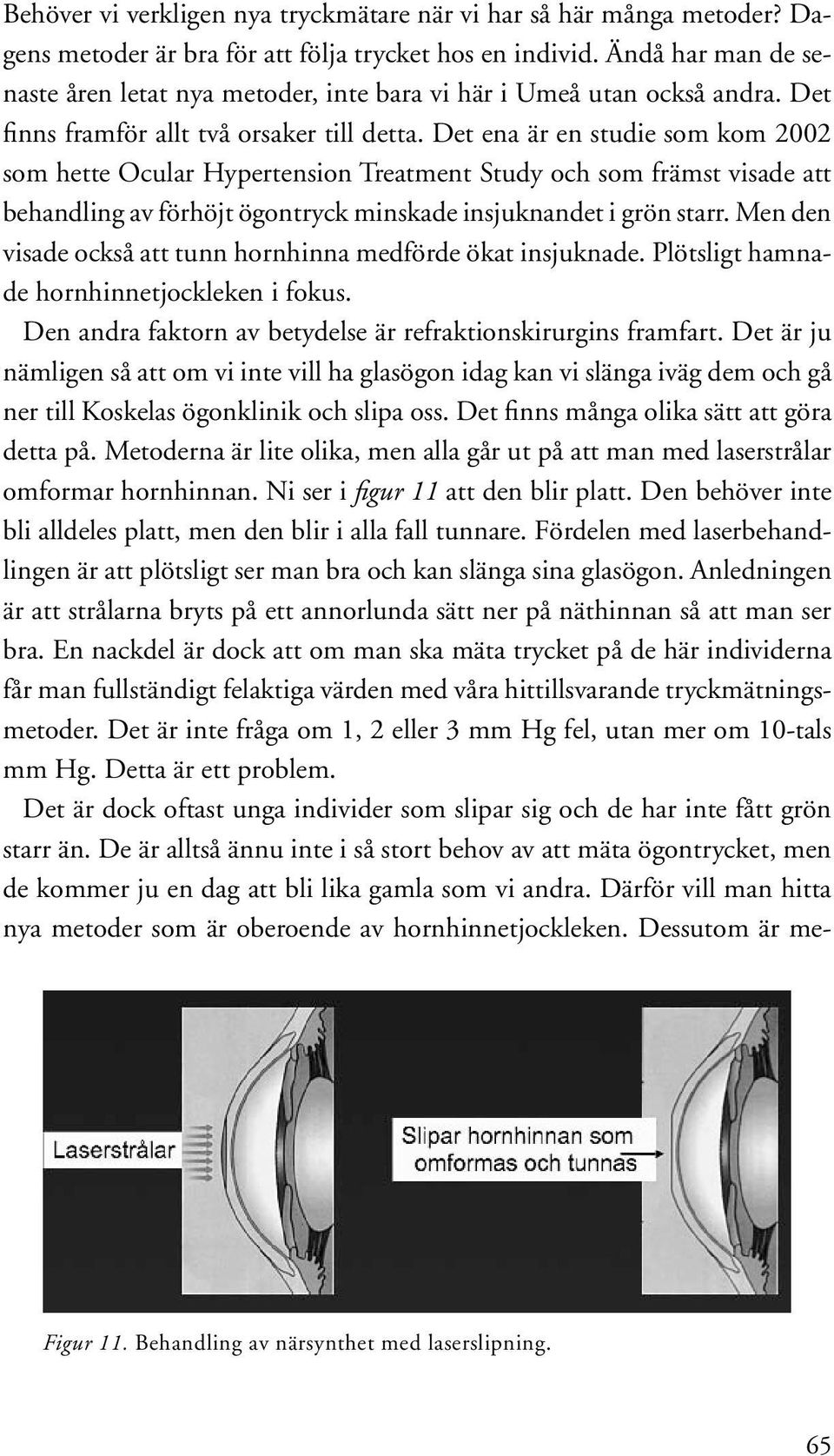 Det ena är en studie som kom 2002 som hette Ocular Hypertension Treatment Study och som främst visade att behandling av förhöjt ögontryck minskade insjuknandet i grön starr.