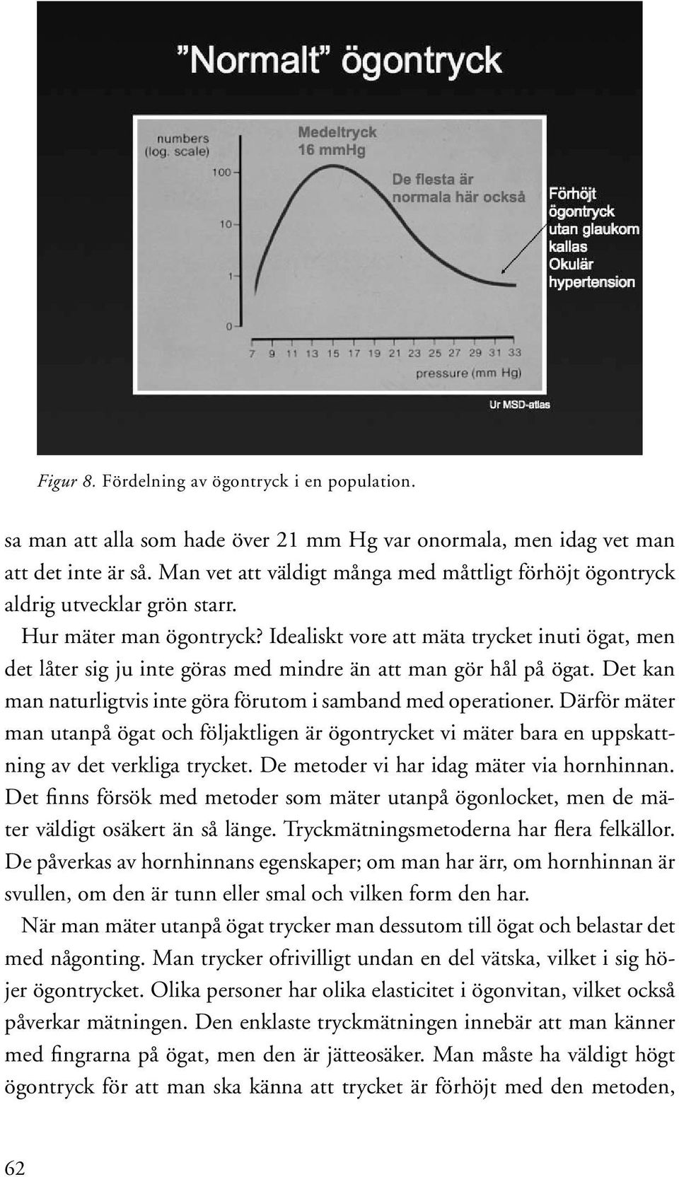 Idealiskt vore att mäta trycket inuti ögat, men det låter sig ju inte göras med mindre än att man gör hål på ögat. Det kan man naturligtvis inte göra förutom i samband med operationer.